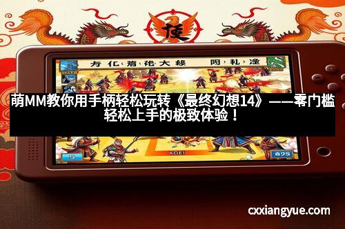 萌MM教你用手柄轻松玩转《最终幻想14》——零门槛轻松上手的极致体验！